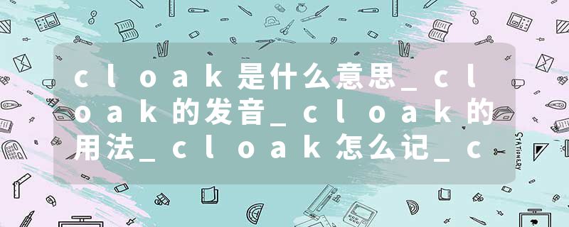 cloak是什么意思_cloak的发音_cloak的用法_cloak怎么记_cloak翻译