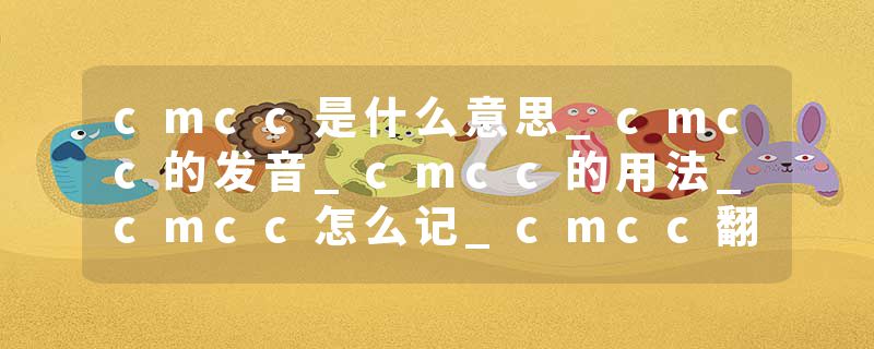 cmcc是什么意思_cmcc的发音_cmcc的用法_cmcc怎么记_cmcc翻译