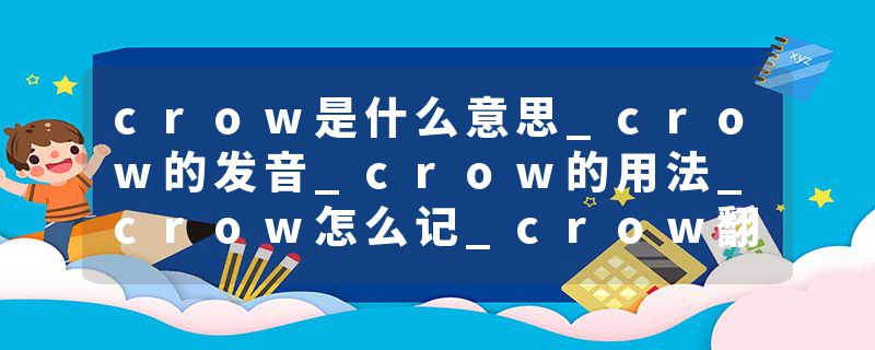 crow是什么意思_crow的发音_crow的用法_crow怎么记_crow翻译