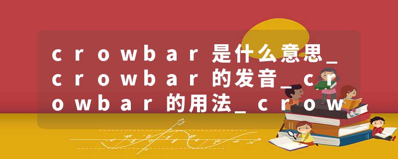 crowbar是什么意思_crowbar的发音_crowbar的用法_crowbar怎么记_crowbar翻译