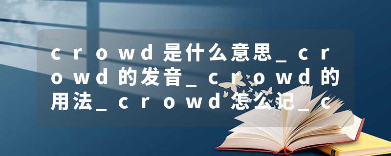 crowd是什么意思_crowd的发音_crowd的用法_crowd怎么记_crowd翻译