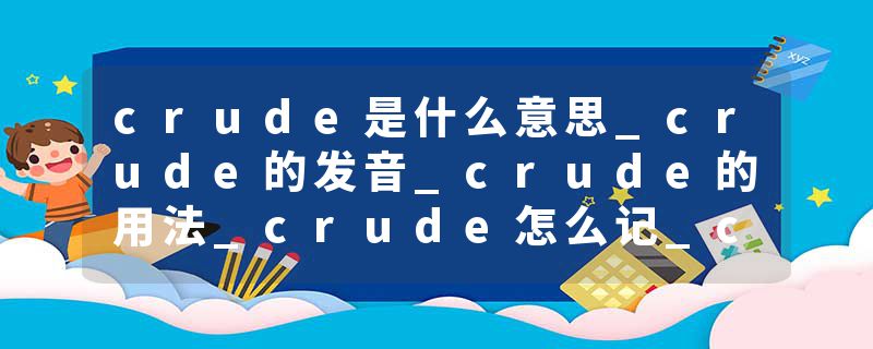 crude是什么意思_crude的发音_crude的用法_crude怎么记_crude翻译