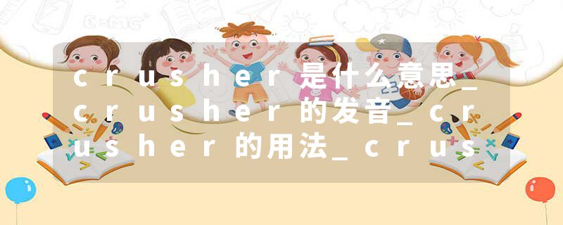 crusher是什么意思_crusher的发音_crusher的用法_crusher怎么记_crusher翻译