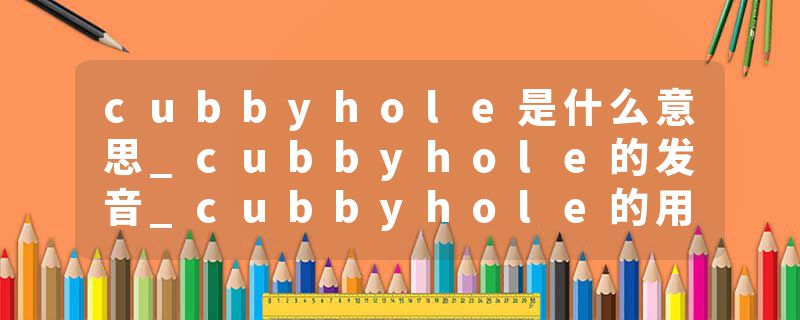 cubbyhole是什么意思_cubbyhole的发音_cubbyhole的用法_cubbyhole怎么记_cubbyhole翻译