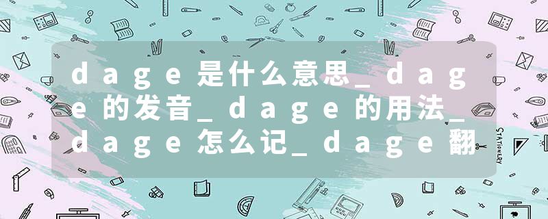 dage是什么意思_dage的发音_dage的用法_dage怎么记_dage翻译