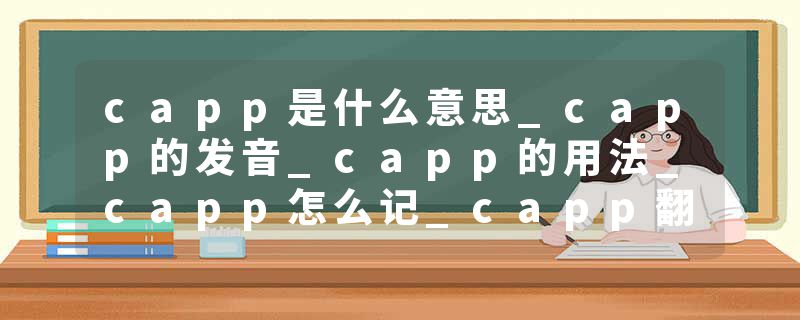 capp是什么意思_capp的发音_capp的用法_capp怎么记_capp翻译