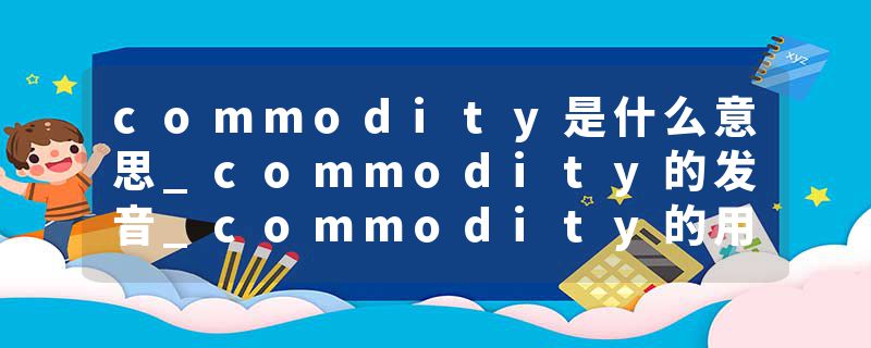 commodity是什么意思_commodity的发音_commodity的用法_commodity怎么记_commodity翻译