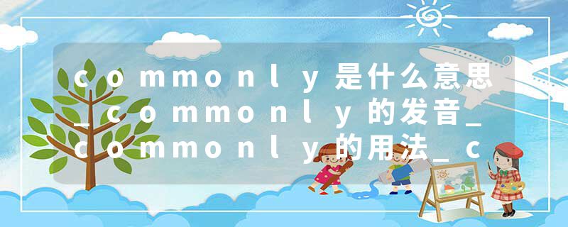 commonly是什么意思_commonly的发音_commonly的用法_commonly怎么记_commonly翻译