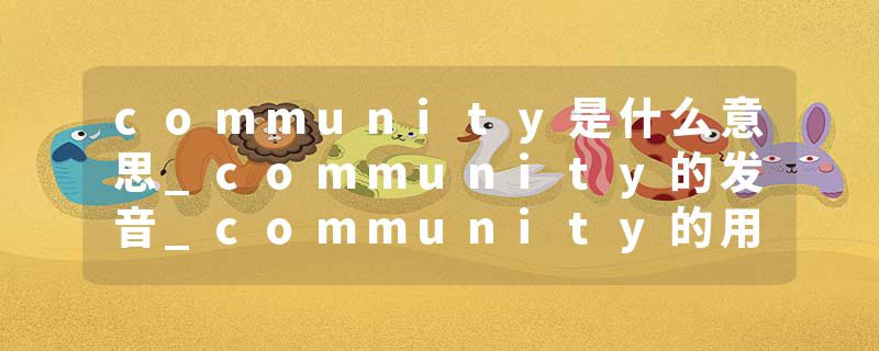 community是什么意思_community的发音_community的用法_community怎么记_community翻译
