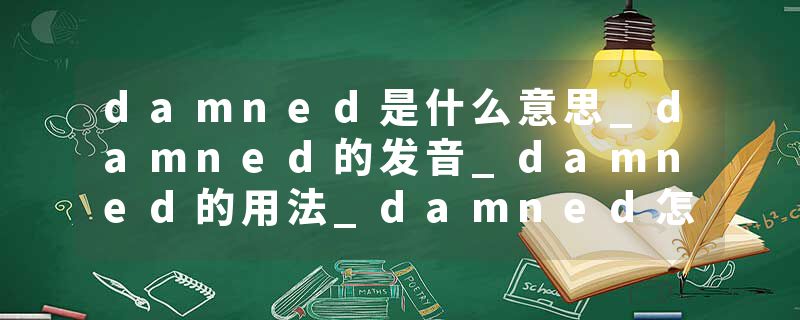 damned是什么意思_damned的发音_damned的用法_damned怎么记_damned翻译