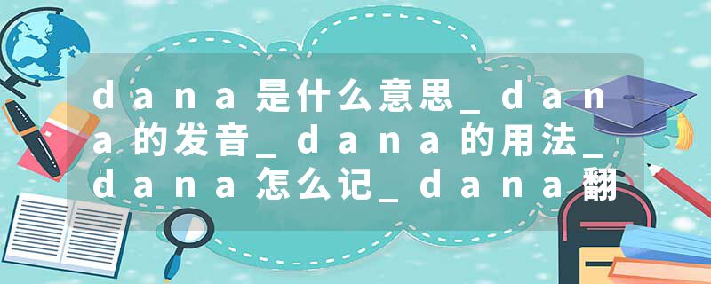 dana是什么意思_dana的发音_dana的用法_dana怎么记_dana翻译