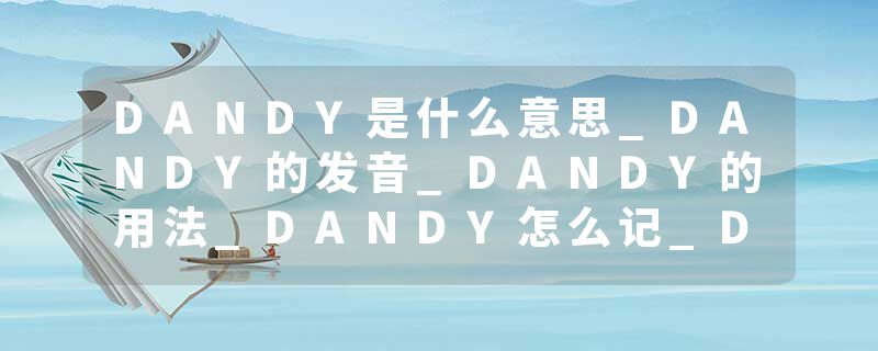 DANDY是什么意思_DANDY的发音_DANDY的用法_DANDY怎么记_DANDY翻译