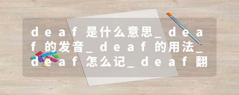 deaf是什么意思_deaf的发音_deaf的用法_deaf怎么记_deaf翻译