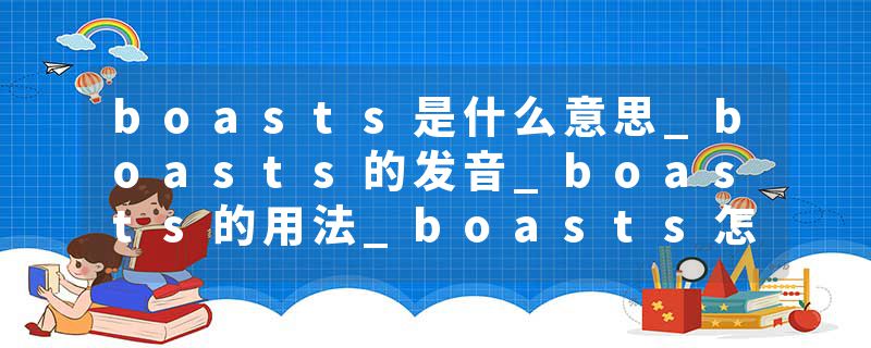boasts是什么意思_boasts的发音_boasts的用法_boasts怎么记_boasts翻译