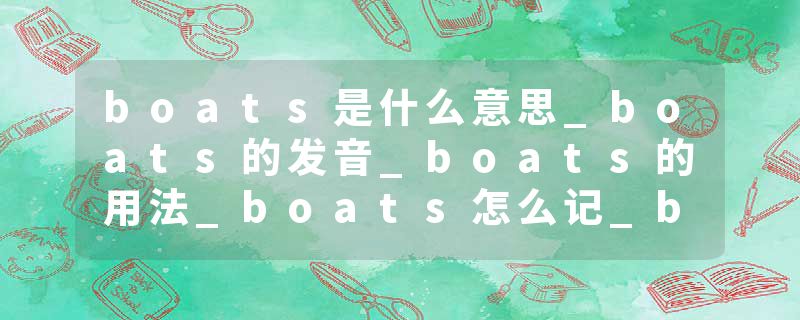 boats是什么意思_boats的发音_boats的用法_boats怎么记_boats翻译