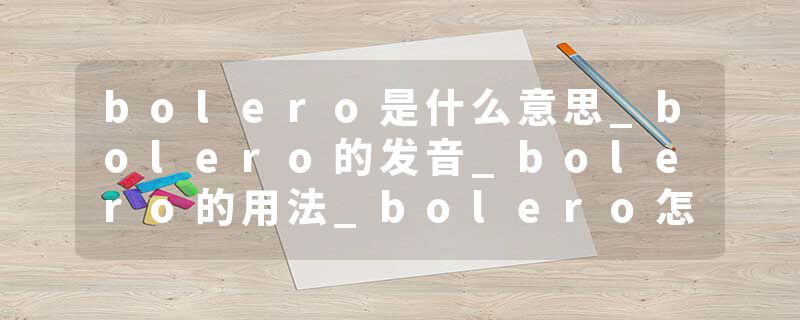 bolero是什么意思_bolero的发音_bolero的用法_bolero怎么记_bolero翻译