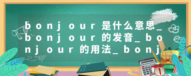 bonjour是什么意思_bonjour的发音_bonjour的用法_bonjour怎么记_bonjour翻译