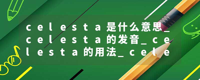 celesta是什么意思_celesta的发音_celesta的用法_celesta怎么记_celesta翻译