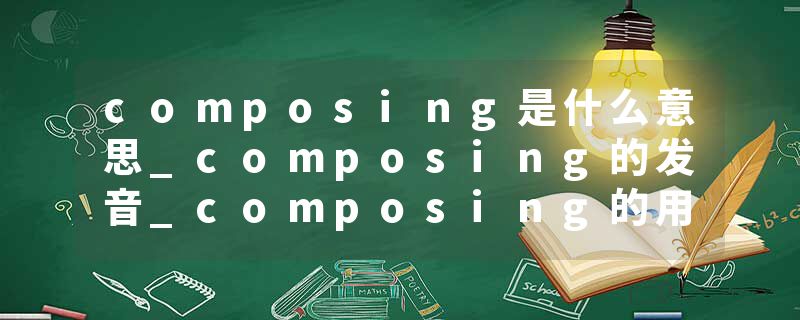 composing是什么意思_composing的发音_composing的用法_composing怎么记_composing翻译