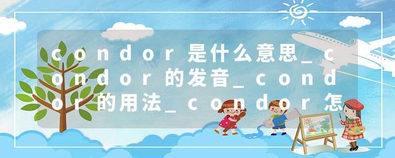 condor是什么意思_condor的发音_condor的用法_condor怎么记_condor翻译