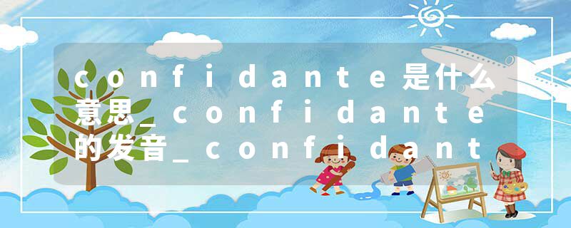 confidante是什么意思_confidante的发音_confidante的用法_confidante怎么记_confidante翻译