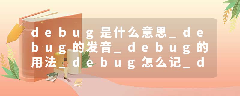 debug是什么意思_debug的发音_debug的用法_debug怎么记_debug翻译