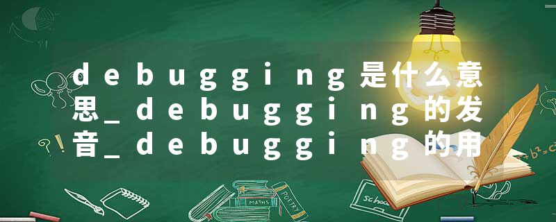debugging是什么意思_debugging的发音_debugging的用法_debugging怎么记_debugging翻译