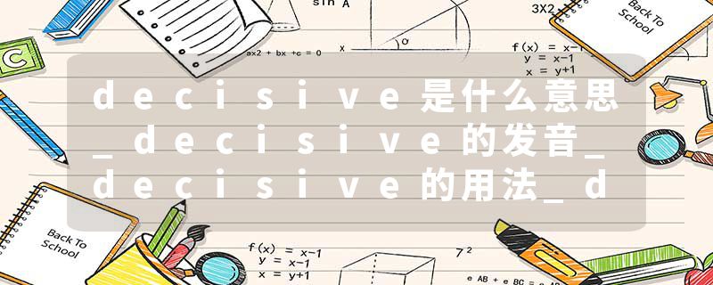 decisive是什么意思_decisive的发音_decisive的用法_decisive怎么记_decisive翻译