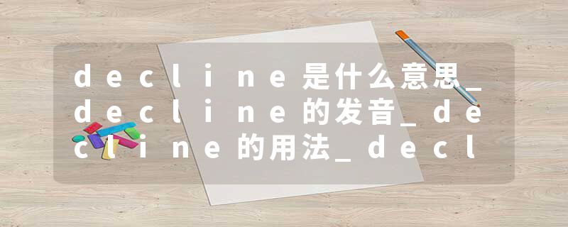 decline是什么意思_decline的发音_decline的用法_decline怎么记_decline翻译