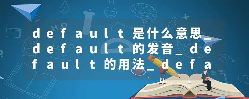 default是什么意思_default的发音_default的用法_default怎么记_default翻译
