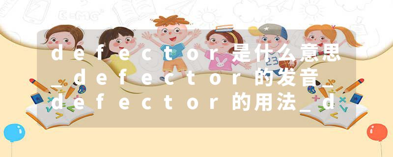 defector是什么意思_defector的发音_defector的用法_defector怎么记_defector翻译