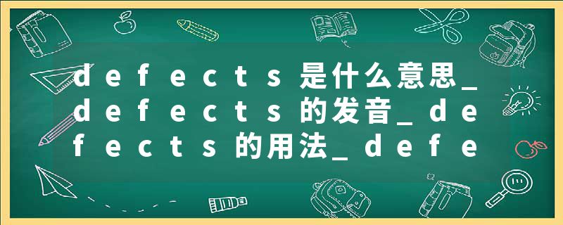 defects是什么意思_defects的发音_defects的用法_defects怎么记_defects翻译