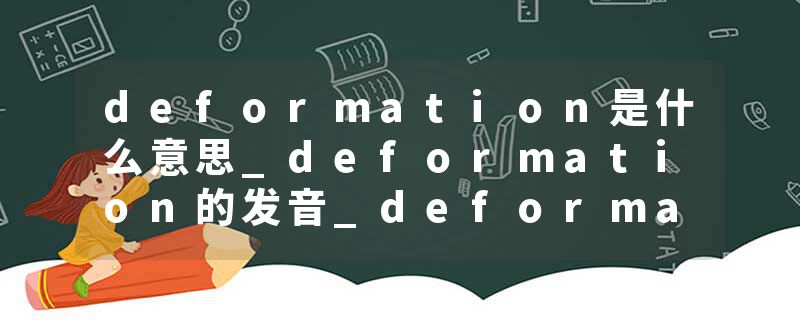 deformation是什么意思_deformation的发音_deformation的用法_deformation怎么记_deformation翻译