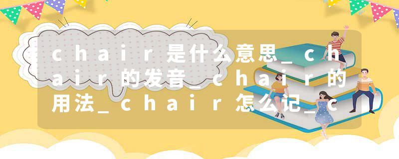 chair是什么意思_chair的发音_chair的用法_chair怎么记_chair翻译