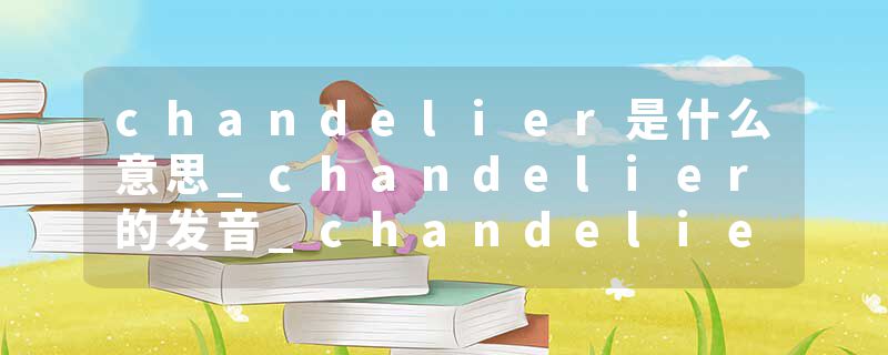 chandelier是什么意思_chandelier的发音_chandelier的用法_chandelier怎么记_chandelier翻译