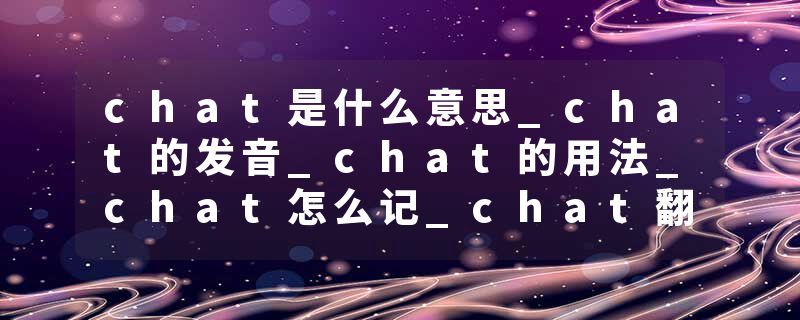 chat是什么意思_chat的发音_chat的用法_chat怎么记_chat翻译
