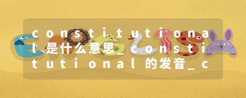 constitutional是什么意思_constitutional的发音_constitutional的用法_constitutional怎么记_constitutional翻译