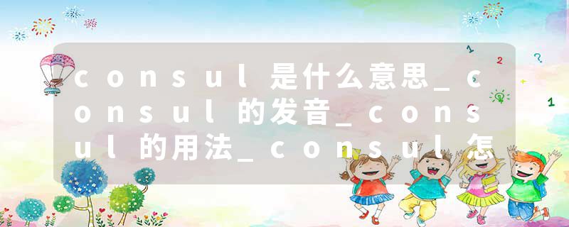 consul是什么意思_consul的发音_consul的用法_consul怎么记_consul翻译