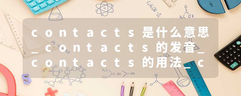 contacts是什么意思_contacts的发音_contacts的用法_contacts怎么记_contacts翻译