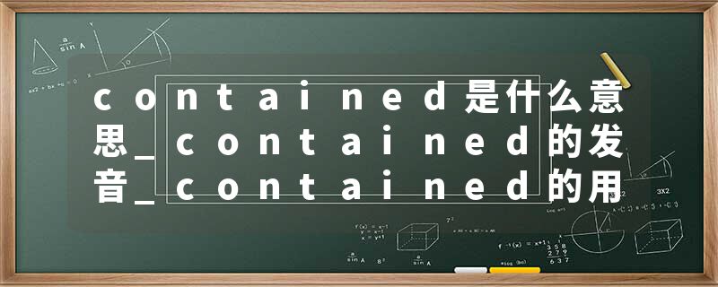 contained是什么意思_contained的发音_contained的用法_contained怎么记_contained翻译