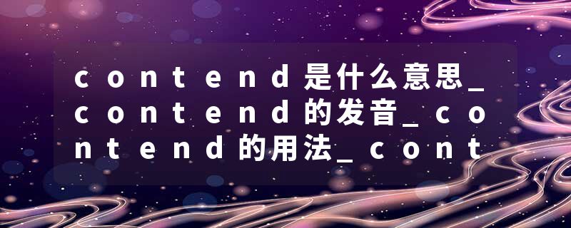 contend是什么意思_contend的发音_contend的用法_contend怎么记_contend翻译