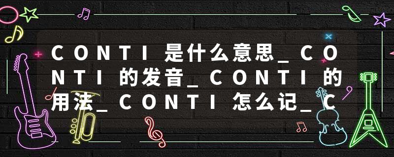 CONTI是什么意思_CONTI的发音_CONTI的用法_CONTI怎么记_CONTI翻译