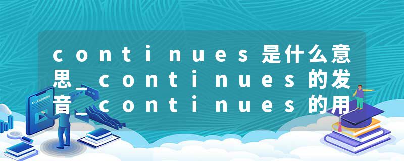 continues是什么意思_continues的发音_continues的用法_continues怎么记_continues翻译