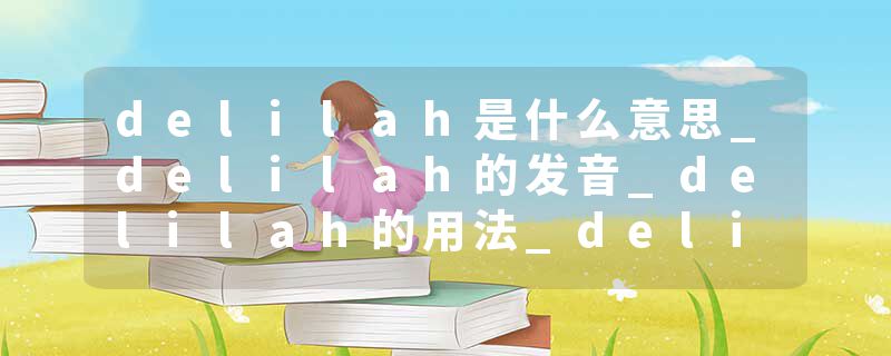 delilah是什么意思_delilah的发音_delilah的用法_delilah怎么记_delilah翻译