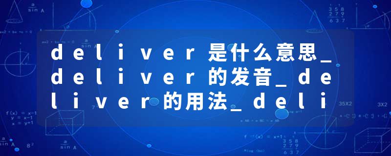 deliver是什么意思_deliver的发音_deliver的用法_deliver怎么记_deliver翻译