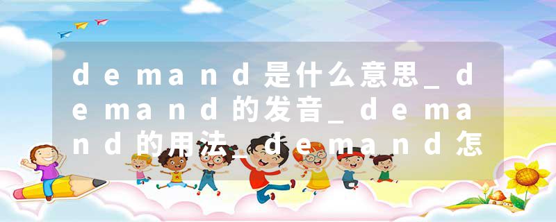 demand是什么意思_demand的发音_demand的用法_demand怎么记_demand翻译