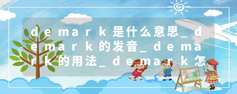 demark是什么意思_demark的发音_demark的用法_demark怎么记_demark翻译