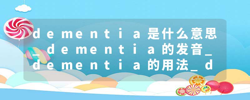 dementia是什么意思_dementia的发音_dementia的用法_dementia怎么记_dementia翻译