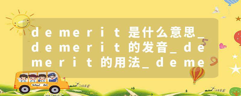 demerit是什么意思_demerit的发音_demerit的用法_demerit怎么记_demerit翻译