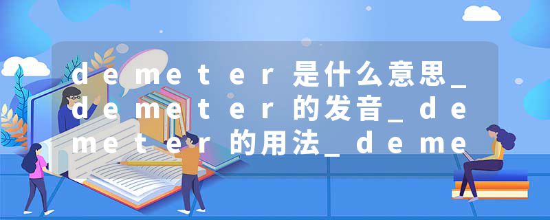 demeter是什么意思_demeter的发音_demeter的用法_demeter怎么记_demeter翻译